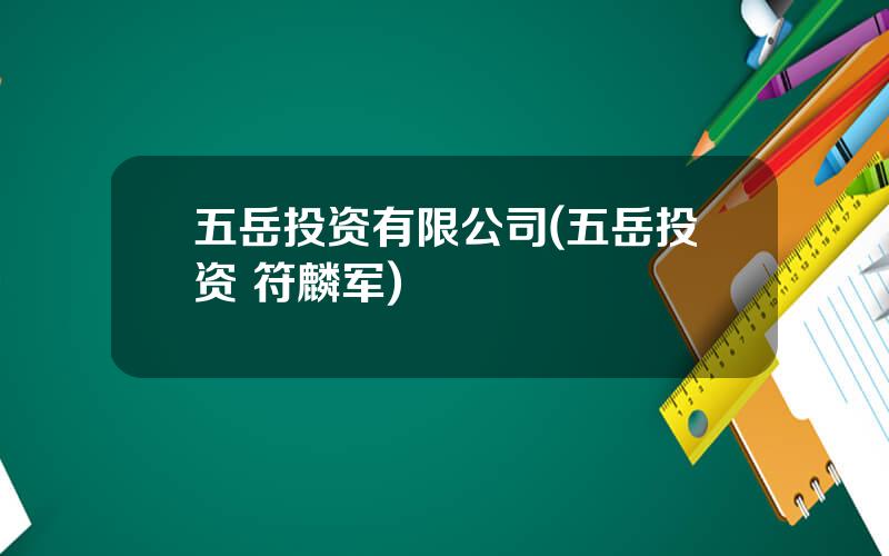 五岳投资有限公司(五岳投资 符麟军)